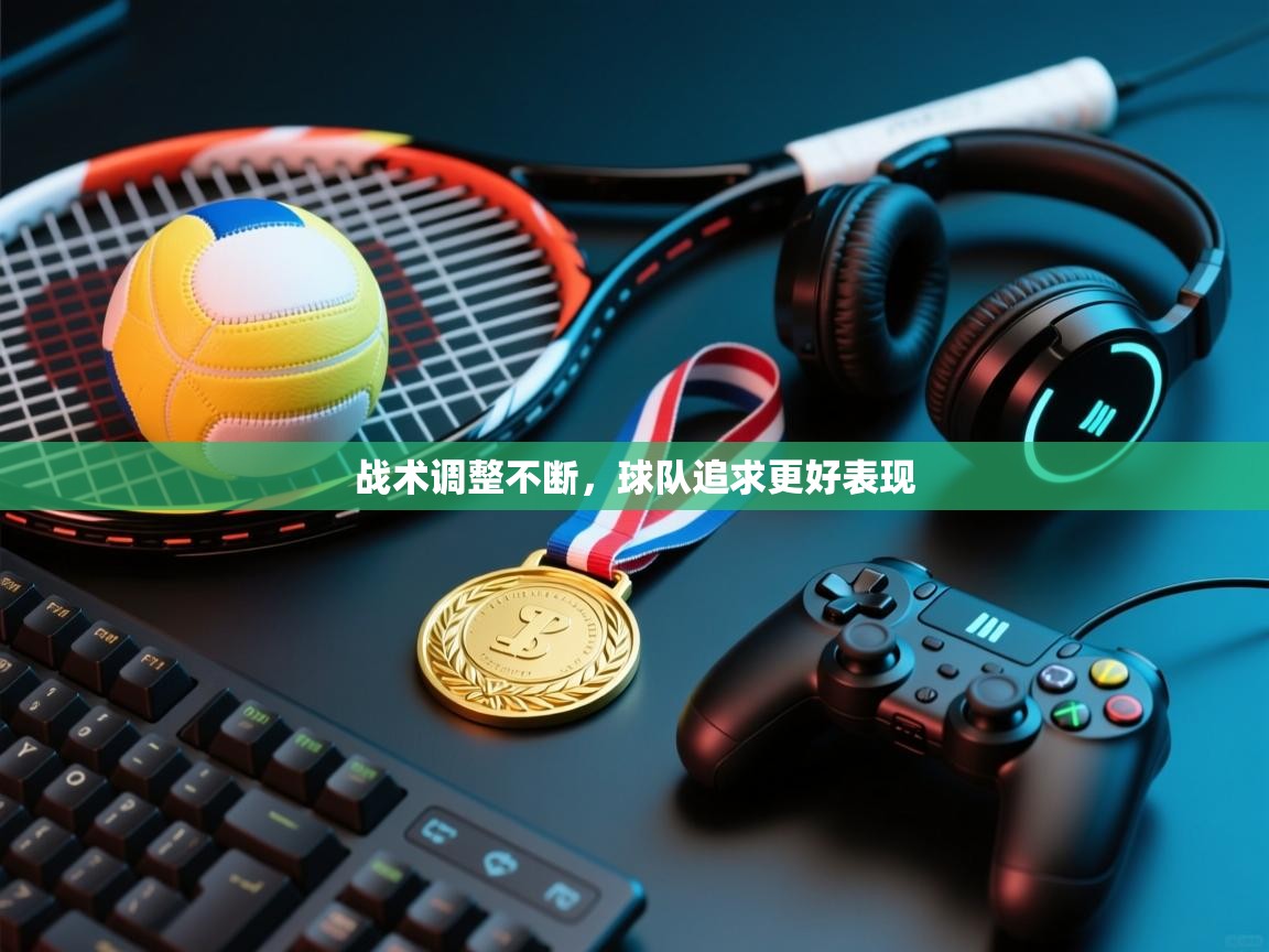 战术调整不断,球队追求更好表现