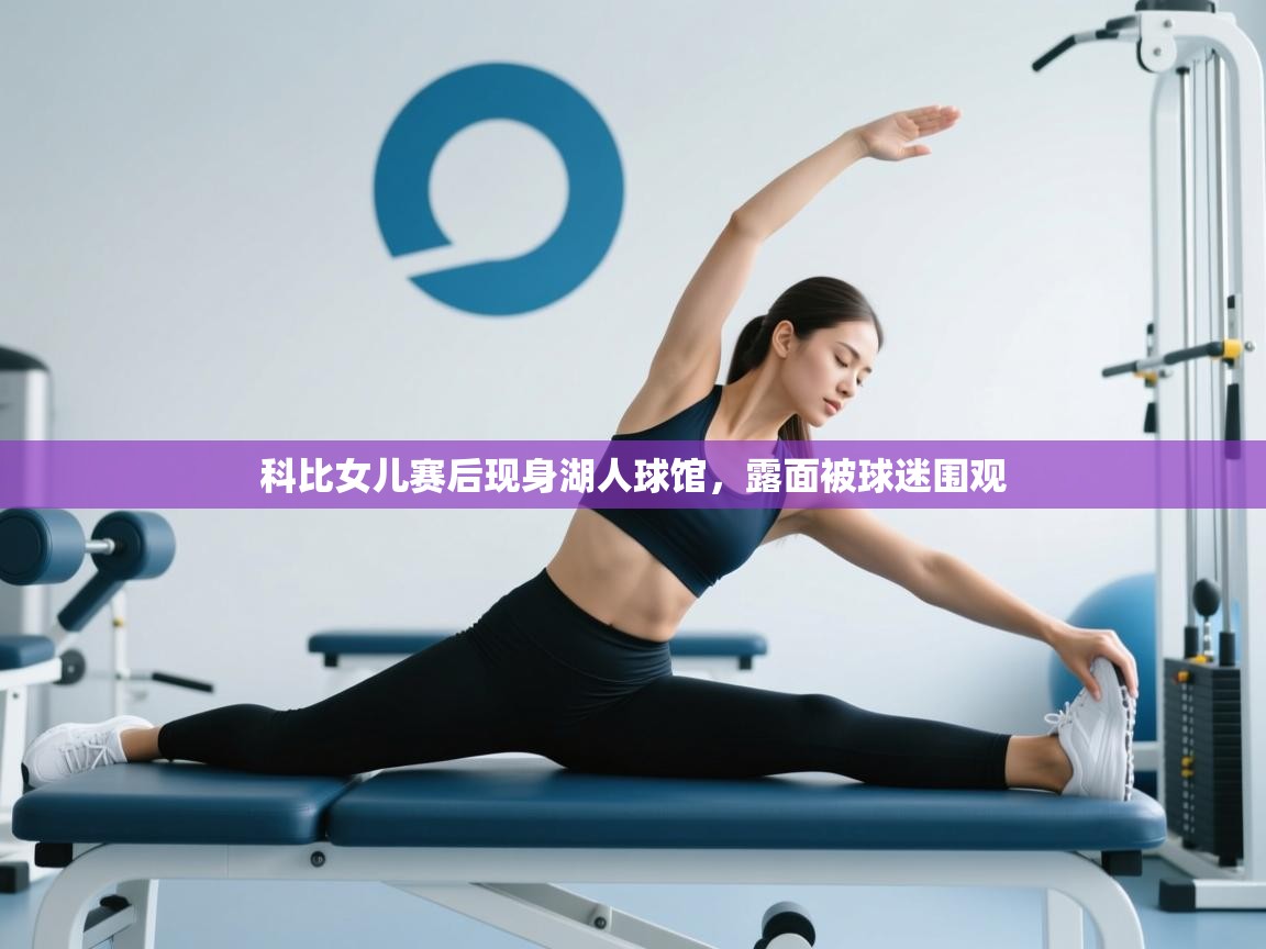 科比女儿赛后现身湖人球馆，露面被球迷围观